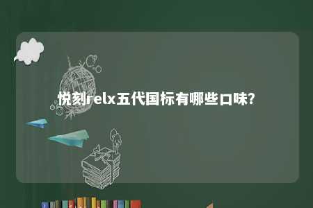 悦刻relx五代国标有哪些口味�
？ 